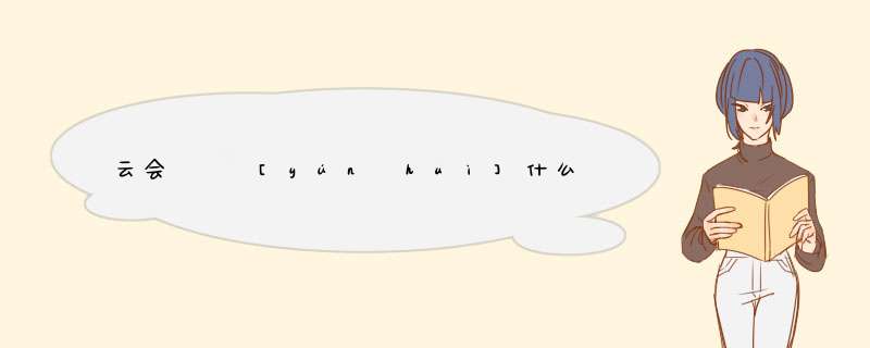 云会   [yún huì]什么意思？近义词和反义词是什么？英文翻译是什么？,第1张